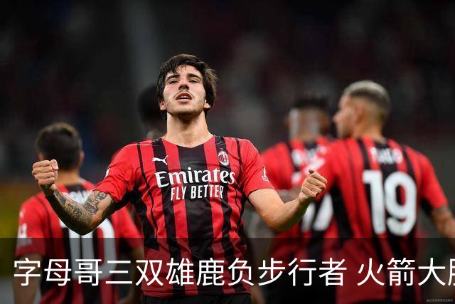 字母哥三双雄鹿负步行者 火箭大胜活塞止3连败
