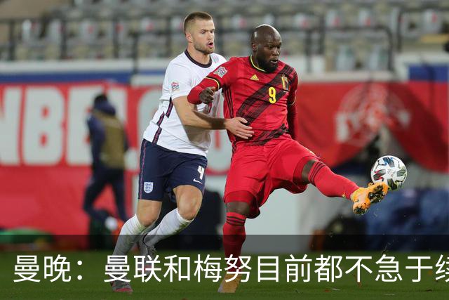曼晚：曼联和梅努目前都不急于续约