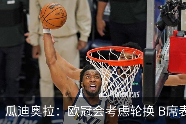 瓜迪奥拉：欧冠会考虑轮换 B席表现实在是太强了