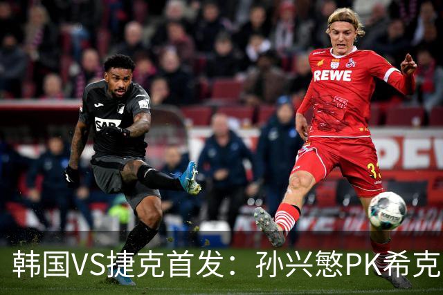 韩国VS捷克首发：孙兴慜PK希克 李刚仁绍切克登场